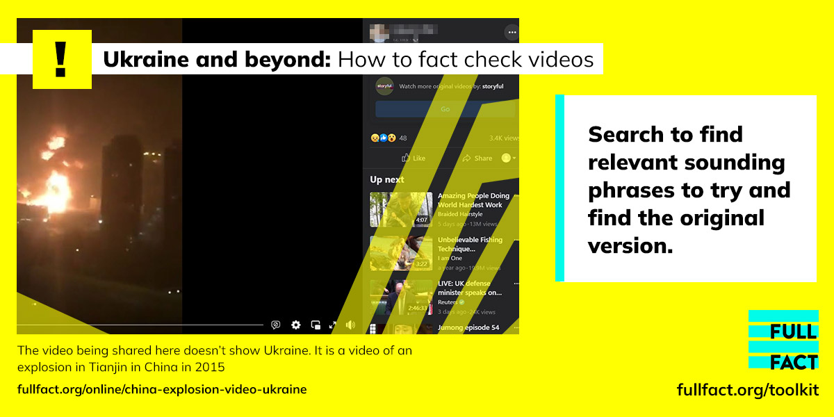 Ukraine and beyond: how to fact check videos. Use clues in the video to search to find relevant sounding phrases to try and track down the original recording. This image shows an example of a video claiming to be of Ukraine under attack when in fact it is an explosion in Tiajin in China from 2015. Read the fact check fullfact.org/online/china-explosion-video-ukraine